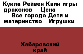 Кукла Рейвен Квин игры драконов  › Цена ­ 1 000 - Все города Дети и материнство » Игрушки   . Хабаровский край,Бикин г.